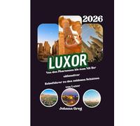 LUXOR REISEFÜHRER 2026: Von den Pharaonen bis zum Nil: Ihr ultimativerReiseführer zu den zeitlosen Schätzen von Luxor.