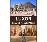 LUXOR Travel Guide 2026: Discover Ancient Wonders, Explore Iconic Temples and Tombs, Cruise the Nile, and Experience Authentic Culture, Cuisine, and Hidden Gems in Egypt’s Timeless City