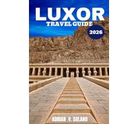 LUXOR TRAVEL GUIDE 2026: Explore Ancient Egypt’s Temples, the Valley of the Kings, Nile Cruises, Local Markets, and Hidden Gems for Unforgettable Adventures