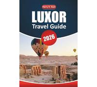 Luxor Travel Guide 2026: Explore Ancient Temples, Egyptian History, Nile Cruises, Local Cuisine, and Must-See Attractions for Your Vacation