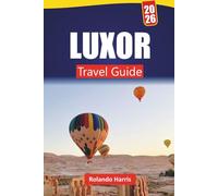 LUXOR TRAVEL GUIDE 2026: Explore Ancient Temples, Historic Landmarks, Local Cuisine, and Cultural Experiences in Egypt’s Nile Valley