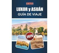 LUXOR y ASUÁN GUÍA DE VIAJE 2026: Descubre templos antiguos, cruceros por el Nilo, gastronomía local y experiencias culturales en el sur de Egipto