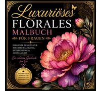 Luxuriöses Florales Malbuch Frauen: Elegante Blumenmotive, Entspannung, Achtsamkeit: Stressabbau durch kreative Auszeit mit detailreichen botanischen Illustrationen für Erwachsene