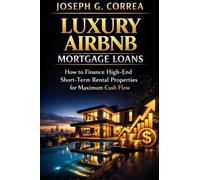 Luxury Airbnb Mortgage Loans: How to Finance High-End Short-Term Rental Properties for Maximum Cash Flow: 6 (The Airbnb Mortgage Loan Mastery)