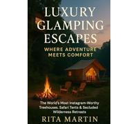 LUXURY GLAMPING ESCAPES WHERE ADVENTURE MEETS COMFORT: The World’s Most Instagram-Worthy Treehouses, Safari Tents & Secluded Wilderness Retreats