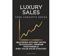 Luxury Sales Core Concepts Series: Mastering Affluent Buyer Psychology, Premium Positioning & High-Value Sales Strategy