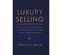 Luxury Selling: Lessons from the world of luxury in selling high quality goods and services to high value clients