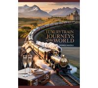 Luxury Train Journeys of the World: 2025 Guide to High-End Rail Travel & Scenic First Class Routes