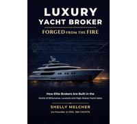 Luxury Yacht Broker: Forged from the Fire: How Elite Brokers Are Built in the World of Billionaires, Lawsuits, and High-Stakes Yacht Sales