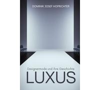LUXUS - Designermode und ihre Geschichte: Von Tom Ford bis Coco Chanel: Modedesigner und Luxuslabels im Wandel der Zeit
