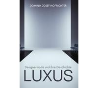 LUXUS - Designermode und ihre Geschichte: Von Tom Ford bis Coco Chanel: Modedesigner und Luxuslabels im Wandel der Zeit