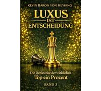 Luxus ist Entscheidung: Die Denkweise der wirklichen Top 1 Prozent Warum Klarheit, Führung und innere Sicherheit stärker wirken als jedes Argument (Luxus ist Strategie)