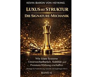 Luxus ist Struktur - Die Signature-Mechanik: Wie klare Systeme Unverwechselbarkeit, Stabilität und Premium-Wirkung erzeugen- Strategie für ... und langfristigen Wert (Luxus ist Strategie)