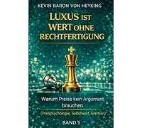 Luxus ist Wert ohne Rechtfertigung: Warum Preise kein Argument brauchen (Preispsychologie, Selbstwert, Grenzen) (Luxus ist Strategie)