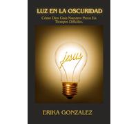Luz en la Oscuridad: Cómo Dios Guía Nuestros Pasos En Tiempos Difíciles.