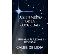 LUZ EN MEDIO DE LA OSCURIDAD: SERMONES Y REFLEXIONES CRISTIANAS (SOMOS LA LUZ DEL MUNDO)