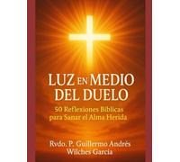 LUZ EN MEDIO DEL DUELO: 50 REFLEXIONES BIBLICAS PARA SANAR EL ALMA HERIDA