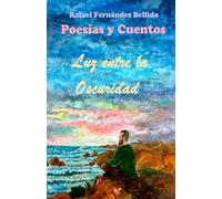 Luz entre la Oscuridad: Poemario de versos tradicionales sobre el amor y la vida, además de microrrelatos en prosa que hablan del papel del hombre en ... e Ilustraciones de Rafael Fernández Bellido)