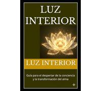 Luz Interior: Guía para el despertar de la conciencia y la transformación del alma