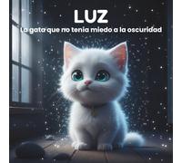 Luz, la gata que no tenía miedo a la oscuridad: (Luz, the cat who wasn't afraid of the dark) (Spanish Edition) (“Luz: Stories for the Soul” / “Luz: Historias para el Alma”)
