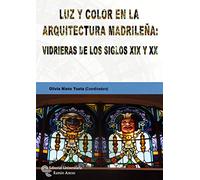 Luz y color En La Arquitectura Madrileña: vidrieras de Los Siglos XIX y XX (Monografías)