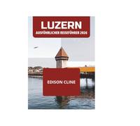 LUZERN AUSFÜHRLICHER REISEFÜHRER 2026