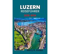 Luzern Reiseführer 2025-2026: Von der Altstadt bis zum Bergpanorama: Erleben Sie die Top-Attraktionen, atemberaubenden Ausblicke und kulturellen Erlebnisse