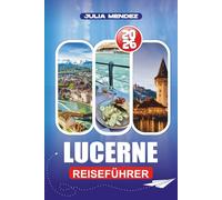 LUZERN REISEFÜHRER 2026: Flüge, Transport, Bergabenteuer, Kultur und lokale Geheimnisse für Erstbesucher und Rückkehrer