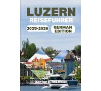 LUZERN REISEFUHRER 2025-2026: Versteckte Schätze, lokale Geheimnisse und wichtige Tipps, um die Schweiz wie ein Einheimischer zu erkunden