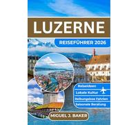 LUZERNE REISEFÜHRER 2026: Reibungsloses Reisen, Einblicke in die lokale Kultur, einfache Transportmöglichkeiten, saisonale Tipps und stressfreie Reiserouten für jeden Reisenden