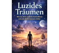 Luzides Träumen: Wie du deine Träume kontrollierst und jede Nacht bewusst erlebst