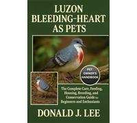 LUZON BLEEDING-HEART AS PETS: The Complete Care, Feeding, Housing, Breeding, and Conservation Guide for Beginners and Enthusiasts.