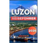 LUZON REISEFÜHRER 2026: Erkunden Sie atemberaubende Berge, historische Städte, unberührte Inseln und die lebendige lokale Kultur mit Expertenrouten, ... Reisetipps für jede Art von Reisenden.