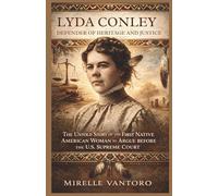 Lyda Conley: Defender of Heritage and Justice: The Untold Story of the First Native American Woman to Argue Before the U.S. Supreme Court