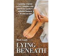 Lying Beneath: A painting. A buried secret. A daughter who inherits her mother's unfinished business - 30 years too late.