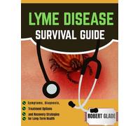 LYME DISEASE SURVIVAL GUIDE: Symptoms, Diagnosis, Treatment Options, and Recovery Strategies for Long-Term Health
