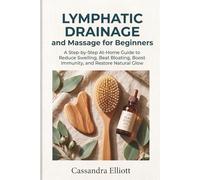 Lymphatic Drainage and Massage for Beginners: A Step-by-Step At-Home Guide to Reduce Swelling, Beat Bloating, Boost Immunity, and Restore Natural Glow