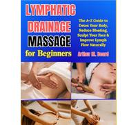 Lymphatic Drainage Massage for Beginners: The A-Z Guide to Detox Your Body, Reduce Bloating, Sculpt Your Face & Improve Lymph Flow Naturally