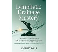 Lymphatic Drainage Mastery: The Complete At-Home Manual Step-by-Step MLD Techniques to Reduce Swelling, Boost Immunity & Detoxify Fast (Full-Body Routines, Photos & 7-Day Reset for Beginners)