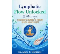 Lymphatic Flow Unlocked and Massage: A Beginner's Journey To Vibrant Health And Wellness