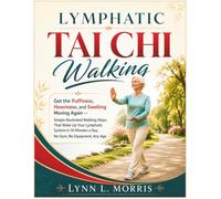 Lymphatic Tai Chi Walking: Get the Puffiness, Heaviness, and Swelling Moving Again - Simple Illustrated Walking Steps That Wake Up Your Lymphatic System in 10 Minutes a Day, No Gym, No Equipment
