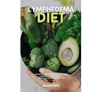 Lymphedema Diet: A Beginner's Step-by-Step Guide to Managing Lymphedema Through Nutrition With Curated Recipes and a Meal Plan