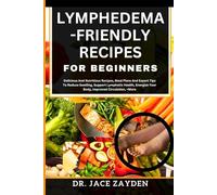 LYMPHEDEMA - FRIENDLY RECIPES FOR BEGINNERS: Delicious And Nutritious Recipes, Meal Plans And Expert Tips To Reduce Swelling, Support Lymphatic Health, Energize Your Body, Improved Circulation, +More