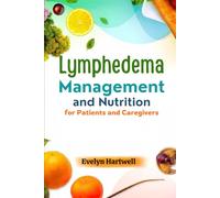 Lymphedema Management and Nutrition for Patients and Caregivers: Practical Tips and Meal Plans to Help Patients and Caregivers Reduce Swelling and Improve Health