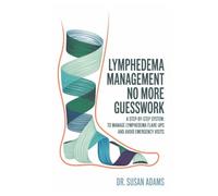 Lymphedema Management: No More Guesswork, A Step-by-Step System: To Manage Lymphedema Flare-Ups and Avoid Emergency Visits
