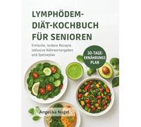 LYMPHÖDEM-DIÄT-KOCHBUCH FÜR SENIOREN: Einfache, leckere Rezepte inklusive Nährwertangaben und Speiseplan