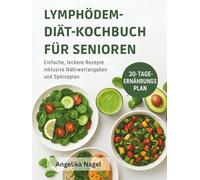 LYMPHÖDEM-DIÄT-KOCHBUCH FÜR SENIOREN: Einfache, leckere Rezepte inklusive Nährwertangaben und Speiseplan