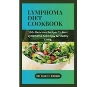LYMPHOMA DIET COOKBOOK: 150+ DELICIOUS RECIPES TO BEAT LYMPHOMA AND ENJOY A HEALTHY LIVING.