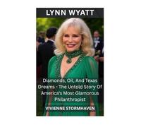 Lynn Wyatt: Diamonds, Oil, And Texas Dreams - The Untold Story Of America's Most Glamorous Philanthropist