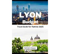Lyon Budget Travel Guide For Families 2025: River Walks & Market Bites: Savvy Ways to Savor France (The Wayfarer's Chronicle)